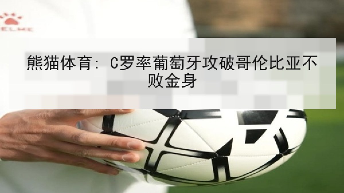 熊猫体育: C罗率葡萄牙攻破哥伦比亚不败金身 熊猫体育: C罗率葡萄牙攻破哥伦比亚不败金身